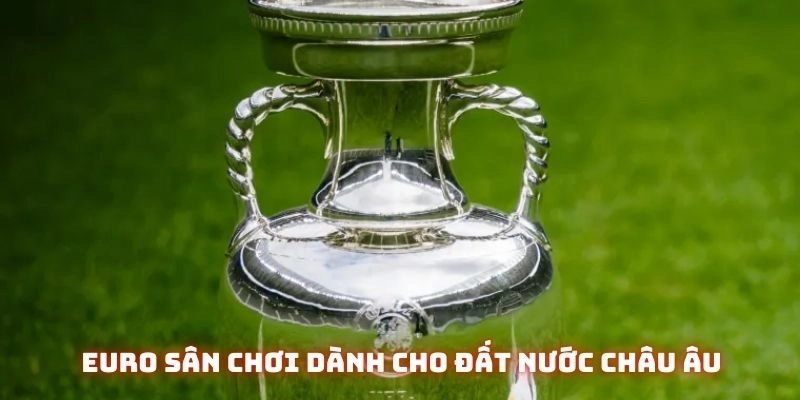 EURO sân chơi dành cho đất nước Châu Âu