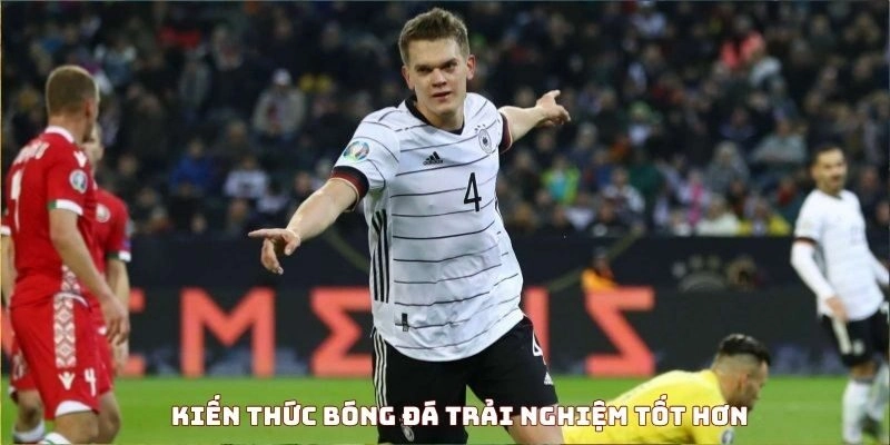 Kiến thức bóng đá giúp trải nghiệm tốt hơn