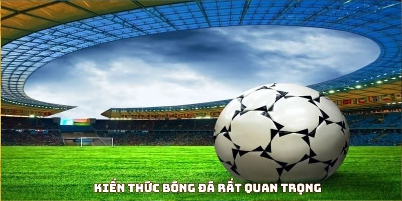 Kiến thức bóng đá rất quan trọng