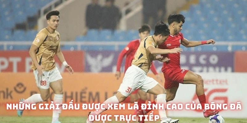 Những giải đấu được xem là đỉnh cao của bóng đá được trực tiếp