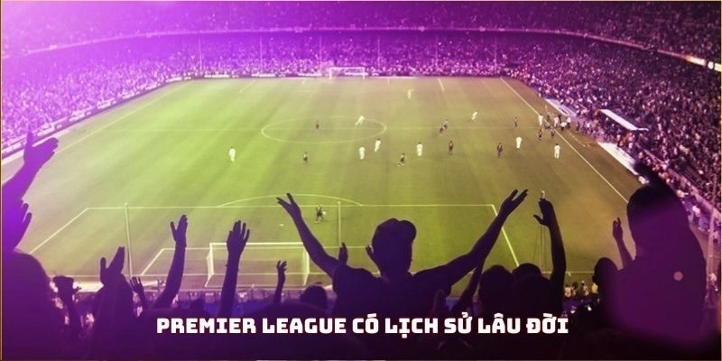 Premier League có lịch sử lâu đời