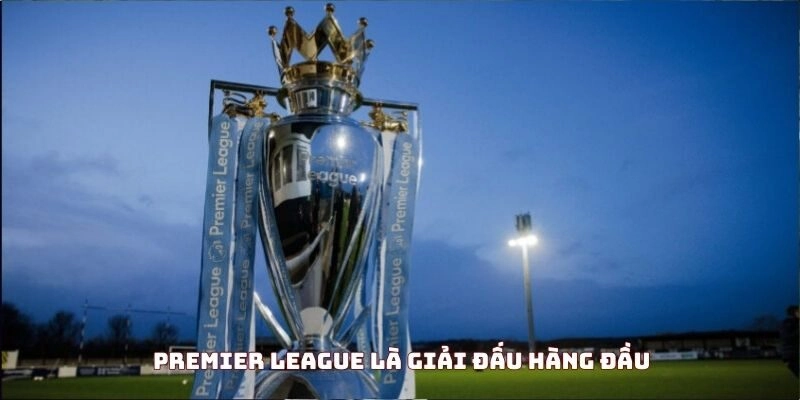 Premier League là giải đấu hàng đầu