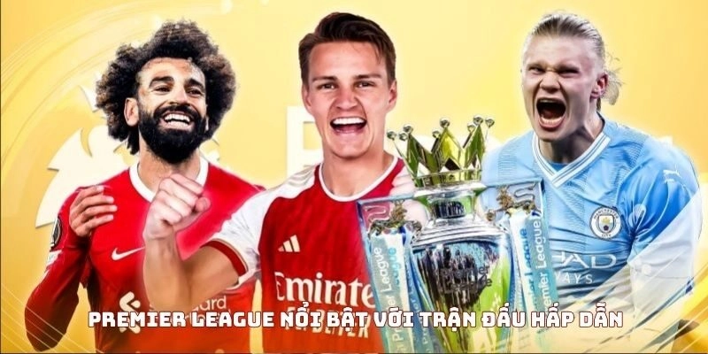 Premier League nổi bật với trận đấu hấp dẫn