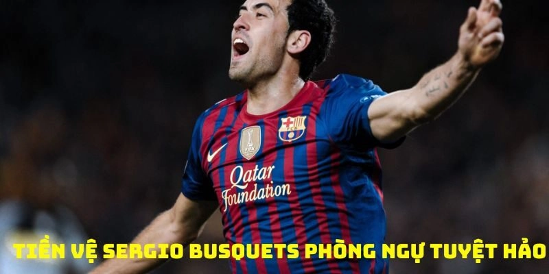 Tiền vệ tuyệt hảo phòng ngự chắc chắn Sergio Busquets