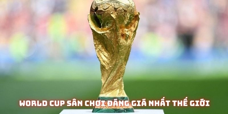 World Cup sân chơi đáng giá nhất thế giới